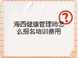 海西健康管理师怎么报名培训费用