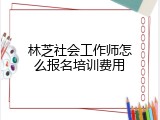 林芝社会工作师怎么报名培训费用