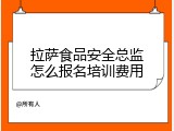 拉萨食品安全总监怎么报名培训费用
