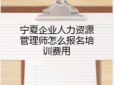 宁夏企业人力资源管理师怎么报名培训费用