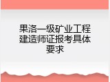 果洛一级矿业工程建造师证报考具体要求