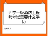 西宁一级消防工程师考试需要什么学历