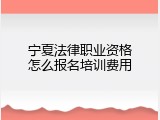 宁夏法律职业资格怎么报名培训费用
