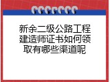 新余二级公路工程建造师证书如何领取有哪些渠道呢