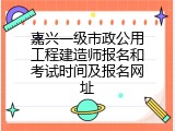 嘉兴一级市政公用工程建造师报名和考试时间及报名网址