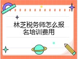 林芝税务师怎么报名培训费用