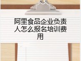 阿里食品企业负责人怎么报名培训费用
