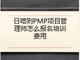 日喀则PMP项目管理师怎么报名培训费用