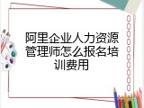 阿里企业人力资源管理师怎么报名培训费用