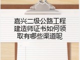 嘉兴二级公路工程建造师证书如何领取有哪些渠道呢