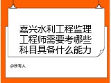 嘉兴水利工程监理工程师需要考哪些科目具备什么能力