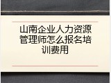 山南企业人力资源管理师怎么报名培训费用