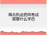 海北执业药师考试需要什么学历