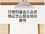 日喀则基金从业资格证怎么报名培训费用