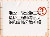 淮安一级安装工程造价工程师考试大纲和合格分数介绍