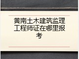 黄南土木建筑监理工程师证在哪里报考
