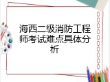 海西二级消防工程师考试难点具体分析