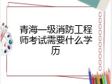 青海一级消防工程师考试需要什么学历