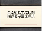 黄南道路工程检测师证报考具体要求