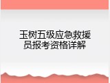 玉树五级应急救援员报考资格详解