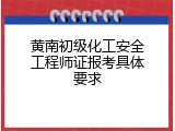 黄南初级化工安全工程师证报考具体要求
