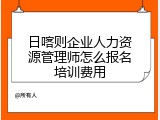 日喀则企业人力资源管理师怎么报名培训费用