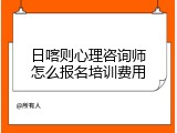 日喀则心理咨询师怎么报名培训费用