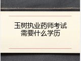 玉树执业药师考试需要什么学历