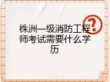 株洲一级消防工程师考试需要什么学历