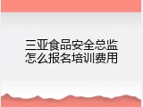 三亚食品安全总监怎么报名培训费用