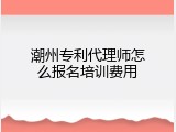 潮州专利代理师怎么报名培训费用