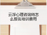 云浮心理咨询师怎么报名培训费用