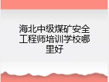 海北中级煤矿安全工程师培训学校哪里好