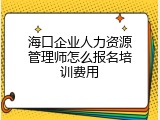 海口企业人力资源管理师怎么报名培训费用