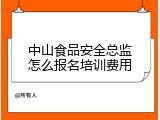 中山食品安全总监怎么报名培训费用