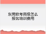 东莞软考高级怎么报名培训费用