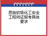 恩施初级化工安全工程师证报考具体要求