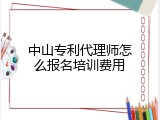 中山专利代理师怎么报名培训费用