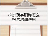 株洲药学职称怎么报名培训费用