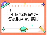 中山家庭教育指导怎么报名培训费用