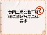 黄冈二级公路工程建造师证报考具体要求