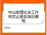中山助理社会工作师怎么报名培训费用