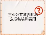 三亚公共营养师怎么报名培训费用