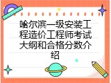 哈尔滨一级安装工程造价工程师考试大纲和合格分数介绍