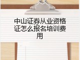 中山证券从业资格证怎么报名培训费用