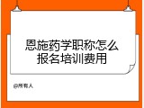 恩施药学职称怎么报名培训费用
