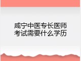 咸宁中医专长医师考试需要什么学历