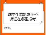 咸宁生态影响评价师证在哪里报考