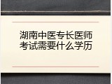 湖南中医专长医师考试需要什么学历