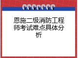 恩施二级消防工程师考试难点具体分析